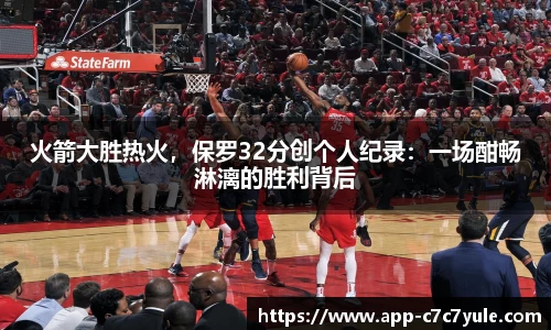 火箭大胜热火，保罗32分创个人纪录：一场酣畅淋漓的胜利背后